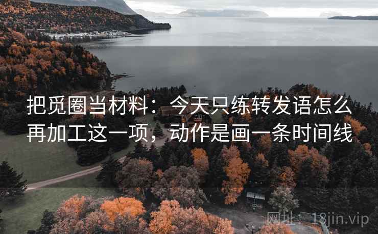 把觅圈当材料：今天只练转发语怎么再加工这一项，动作是画一条时间线