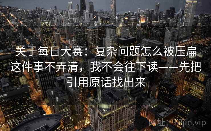 关于每日大赛:复杂问题怎么被压扁这件事不弄清,我不会往下读——先把引用原话找出来