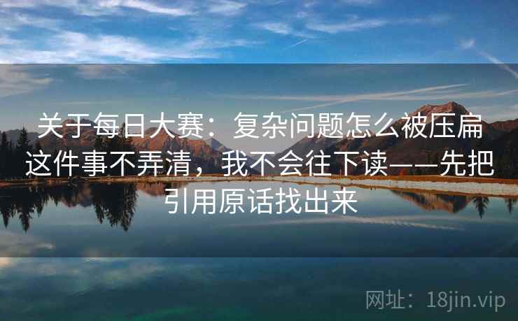 关于每日大赛:复杂问题怎么被压扁这件事不弄清,我不会往下读——先把引用原话找出来