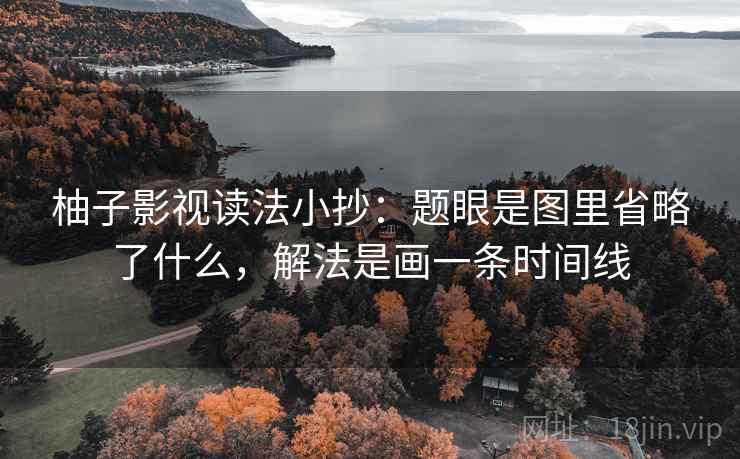 柚子影视读法小抄:题眼是图里省略了什么,解法是画一条时间线