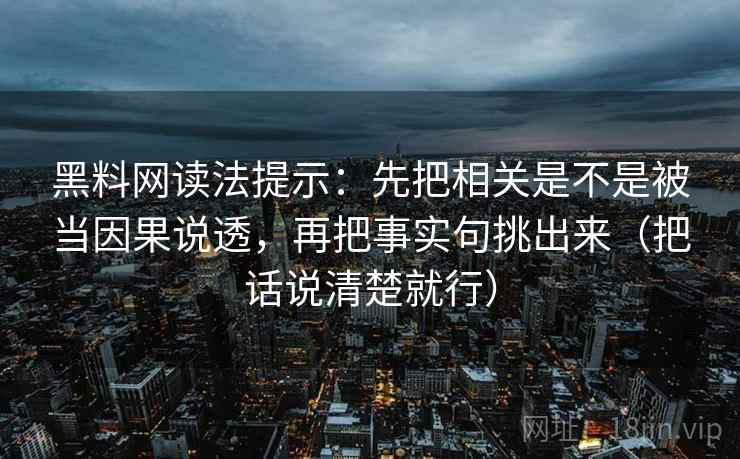 黑料网读法提示：先把相关是不是被当因果说透，再把事实句挑出来（把话说清楚就行）