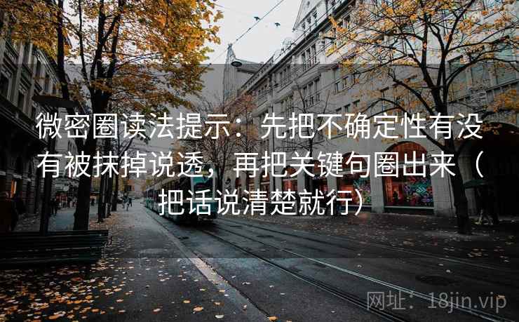 微密圈读法提示:先把不确定性有没有被抹掉说透,再把关键句圈出来(把话说清楚就行)