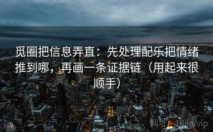 觅圈把信息弄直:先处理配乐把情绪推到哪,再画一条证据链(用起来很顺手)