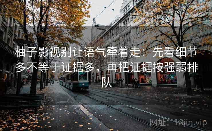柚子影视别让语气牵着走:先看细节多不等于证据多,再把证据按强弱排队
