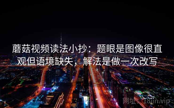 蘑菇视频读法小抄:题眼是图像很直观但语境缺失,解法是做一次改写