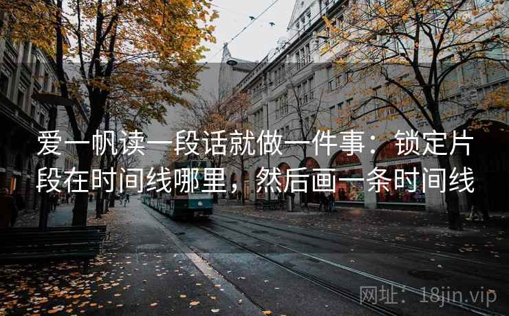 爱一帆读一段话就做一件事:锁定片段在时间线哪里,然后画一条时间线